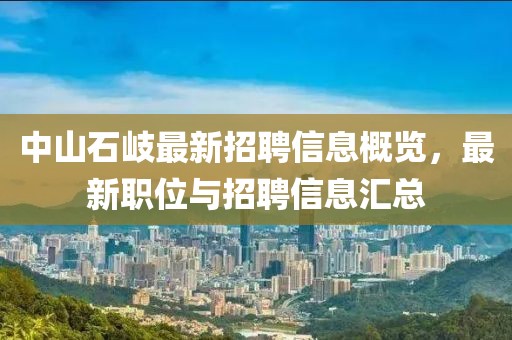 中山石岐最新招聘信息概览，最新职位与招聘信息汇总