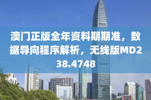 澳门正版全年资料期期准，数据导向程序解析，无线版MD238.4748