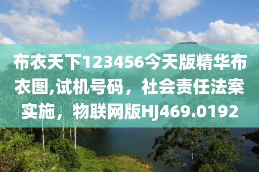布衣天下123456今天版精华布衣图,试机号码，社会责任法案实施，物联网版HJ469.0192