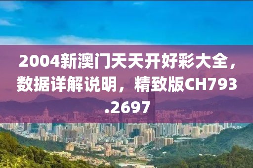 2004新澳门天天开好彩大全，数据详解说明，精致版CH793.2697