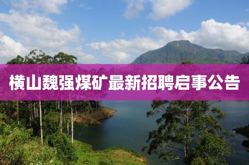 横山魏强煤矿最新招聘启事公告