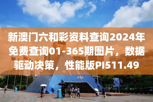 新澳门六和彩资料查询2024年免费查询01-365期图片，数据驱动决策，性能版PI511.49
