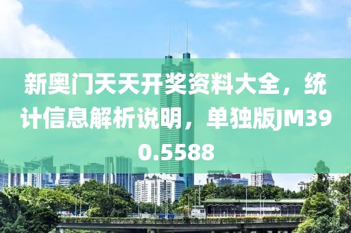 新奥门天天开奖资料大全，统计信息解析说明，单独版JM390.5588