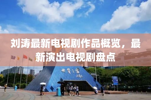 刘涛最新电视剧作品概览，最新演出电视剧盘点