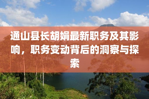 通山县长胡娟最新职务及其影响，职务变动背后的洞察与探索