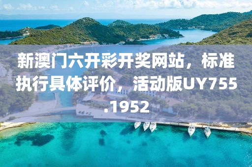 新澳门六开彩开奖网站，标准执行具体评价，活动版UY755.1952