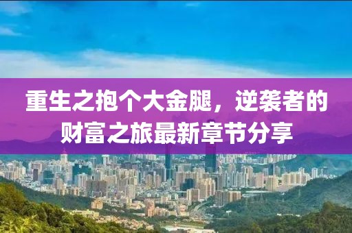 重生之抱个大金腿，逆袭者的财富之旅最新章节分享