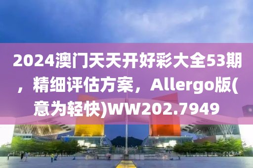 2024澳门天天开好彩大全53期，精细评估方案，Allergo版(意为轻快)WW202.7949