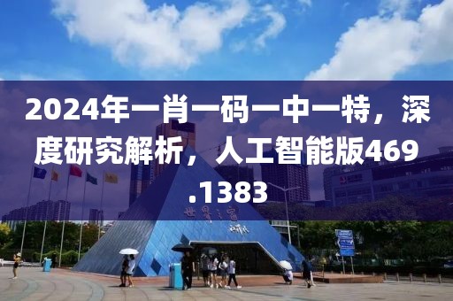 2024年一肖一码一中一特，深度研究解析，人工智能版469.1383