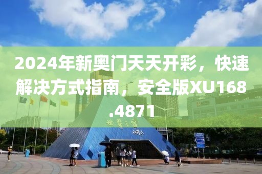2024年新奥门天天开彩，快速解决方式指南，安全版XU168.4871