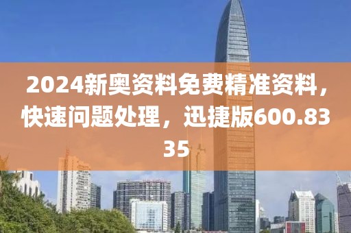 2024新奥资料免费精准资料，快速问题处理，迅捷版600.8335