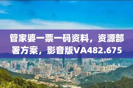 管家婆一票一码资料，资源部署方案，影音版VA482.675