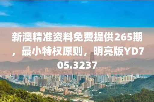 新澳精准资料免费提供265期，最小特权原则，明亮版YD705.3237