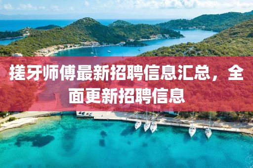 搓牙师傅最新招聘信息汇总，全面更新招聘信息