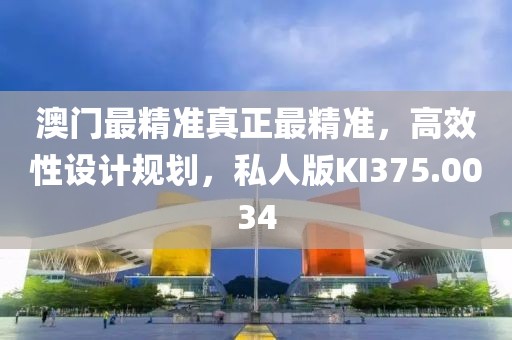 澳门最精准真正最精准，高效性设计规划，私人版KI375.0034