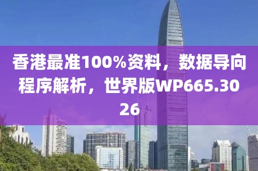 香港最准100%资料，数据导向程序解析，世界版WP665.3026