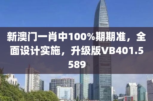 新澳门一肖中100%期期准，全面设计实施，升级版VB401.5589