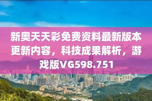 新奥天天彩免费资料最新版本更新内容，科技成果解析，游戏版VG598.751