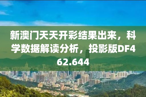 新澳门天天开彩结果出来，科学数据解读分析，投影版DF462.644