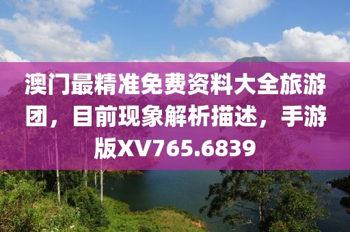 澳门最精准免费资料大全旅游团，目前现象解析描述，手游版XV765.6839