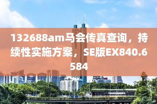 132688am马会传真查询，持续性实施方案，SE版EX840.6584