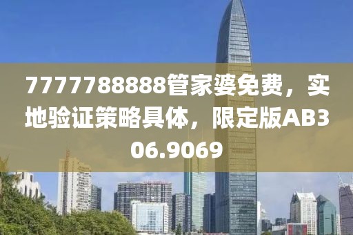 7777788888管家婆免费，实地验证策略具体，限定版AB306.9069