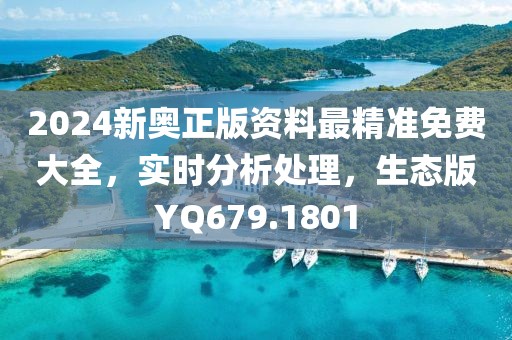 2024新奥正版资料最精准免费大全，实时分析处理，生态版YQ679.1801