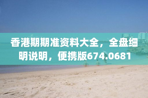 香港期期准资料大全，全盘细明说明，便携版674.0681