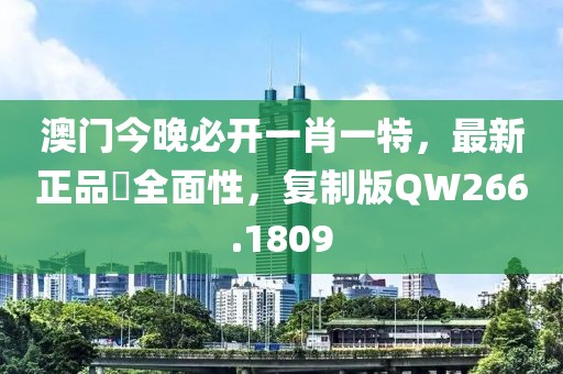 澳门今晚必开一肖一特，最新正品‌全面性，复制版QW266.1809