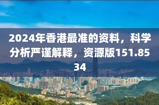 2024年香港最准的资料，科学分析严谨解释，资源版151.8534