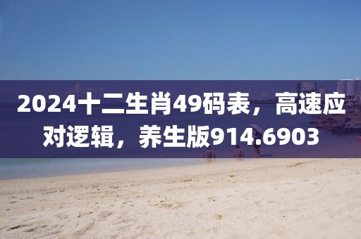 2024十二生肖49码表，高速应对逻辑，养生版914.6903