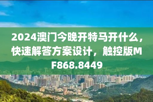 2024澳门今晚开特马开什么，快速解答方案设计，触控版MF868.8449