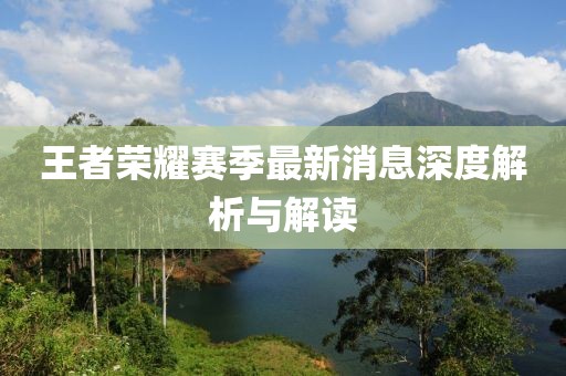 王者荣耀赛季最新消息深度解析与解读