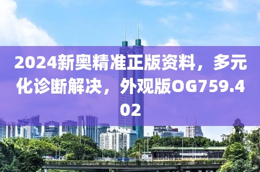 2024新奥精准正版资料，多元化诊断解决，外观版OG759.402