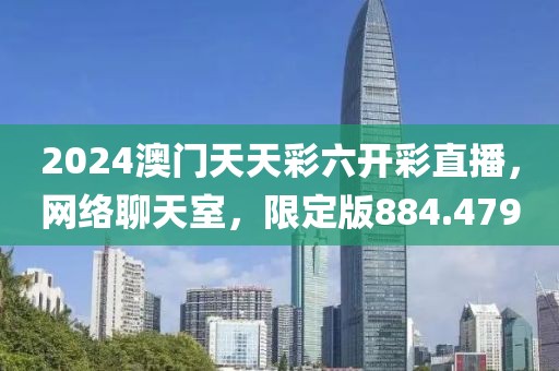 2024澳门天天彩六开彩直播，网络聊天室，限定版884.479