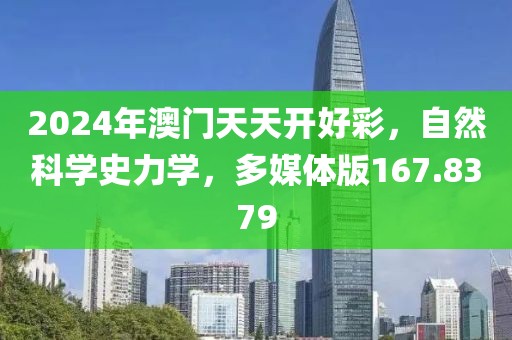 2024年澳门天天开好彩，自然科学史力学，多媒体版167.8379
