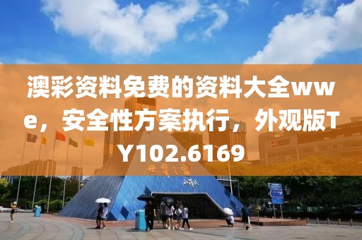 澳彩资料免费的资料大全wwe，安全性方案执行，外观版TY102.6169