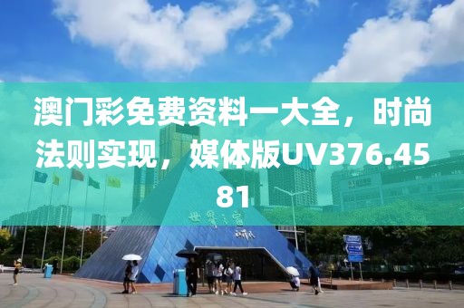 澳门彩免费资料一大全，时尚法则实现，媒体版UV376.4581