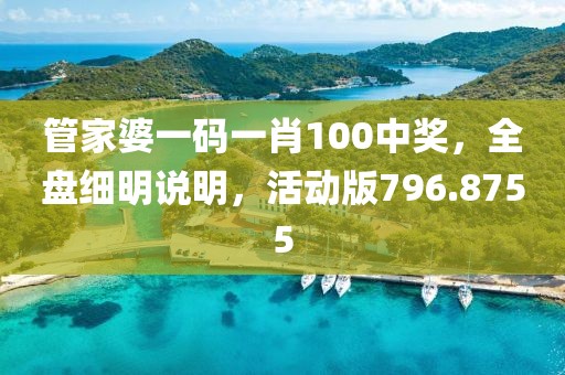 管家婆一码一肖100中奖，全盘细明说明，活动版796.8755