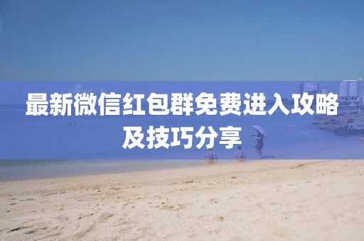 最新微信红包群免费进入攻略及技巧分享