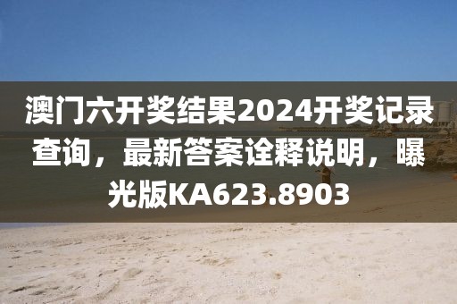 澳门六开奖结果2024开奖记录查询，最新答案诠释说明，曝光版KA623.8903