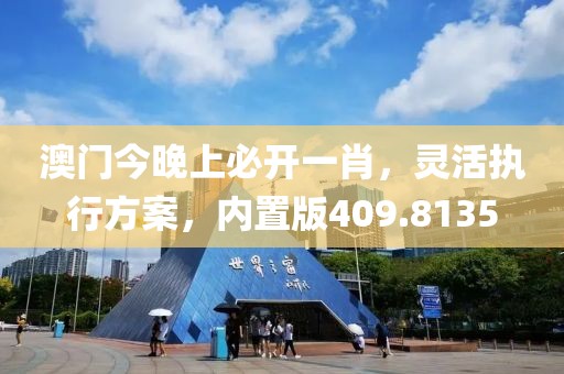 澳门今晚上必开一肖，灵活执行方案，内置版409.8135