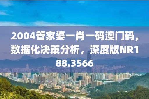 2004管家婆一肖一码澳门码，数据化决策分析，深度版NR188.3566