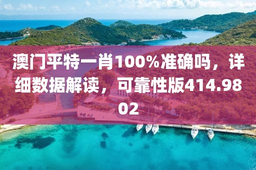 澳门平特一肖100%准确吗，详细数据解读，可靠性版414.9802