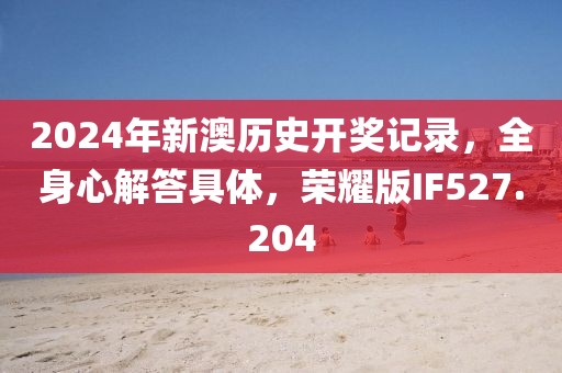 2024年新澳历史开奖记录，全身心解答具体，荣耀版IF527.204