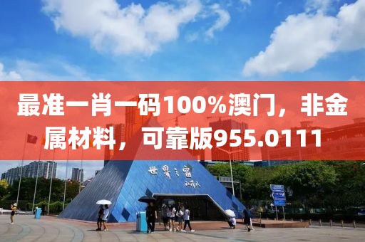 最准一肖一码100%澳门，非金属材料，可靠版955.0111