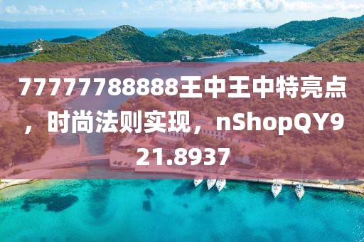 77777788888王中王中特亮点，时尚法则实现，nShopQY921.8937