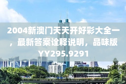 2004新澳门天天开好彩大全一，最新答案诠释说明，品味版YY295.9291