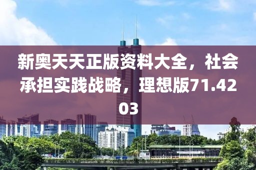新奥天天正版资料大全，社会承担实践战略，理想版71.4203