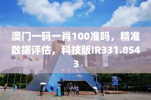 澳门一码一肖100准吗，精准数据评估，科技版IR331.8543